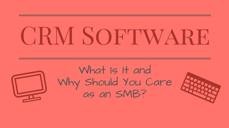 CRM Software: What Is It and Why Should You Care as an SMB?